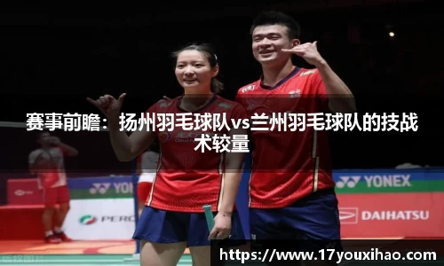 赛事前瞻：扬州羽毛球队vs兰州羽毛球队的技战术较量