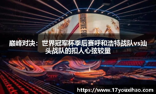 巅峰对决：世界冠军杯季后赛呼和浩特战队vs汕头战队的扣人心弦较量