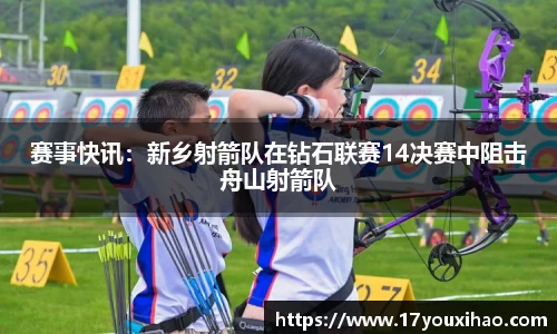 赛事快讯：新乡射箭队在钻石联赛14决赛中阻击舟山射箭队